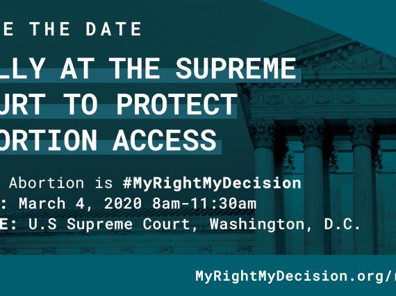 A save the date card with the rally details. Why: Abortion is #MyRightMyDecision When: March 4, 2020 at 8am. Where: US Supreme Court, Washington, DC.